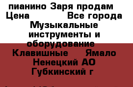  пианино Заря продам › Цена ­ 5 000 - Все города Музыкальные инструменты и оборудование » Клавишные   . Ямало-Ненецкий АО,Губкинский г.